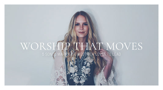 Worship That Moves: 5 Songs Mary Kate Westrich Loves to Lead